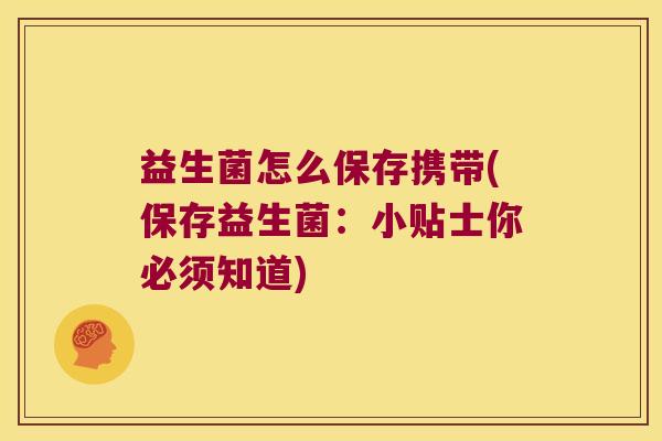 益生菌怎么保存携带(保存益生菌：小贴士你必须知道)