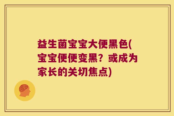 益生菌宝宝大便黑色(宝宝便便变黑？或成为家长的关切焦点)