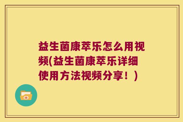 益生菌康萃乐怎么用视频(益生菌康萃乐详细使用方法视频分享！)
