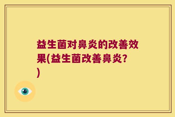 益生菌对鼻炎的改善效果(益生菌改善鼻炎？)