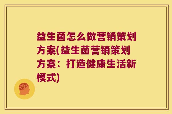 益生菌怎么做营销策划方案(益生菌营销策划方案：打造健康生活新模式)