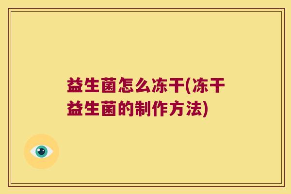 益生菌怎么冻干(冻干益生菌的制作方法)