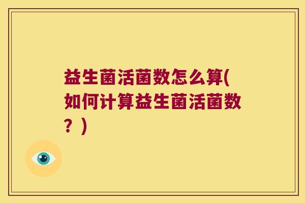 益生菌活菌数怎么算(如何计算益生菌活菌数？)
