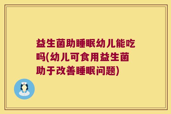 益生菌助睡眠幼儿能吃吗(幼儿可食用益生菌助于改善睡眠问题)