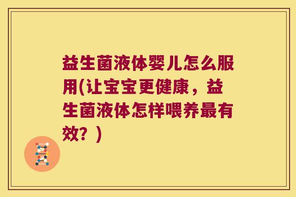 益生菌液体婴儿怎么服用(让宝宝更健康,益生菌液体怎样喂养有效?) 益生菌液体婴儿怎么服用(让宝宝更健康,益生菌液体怎样喂养有效?)