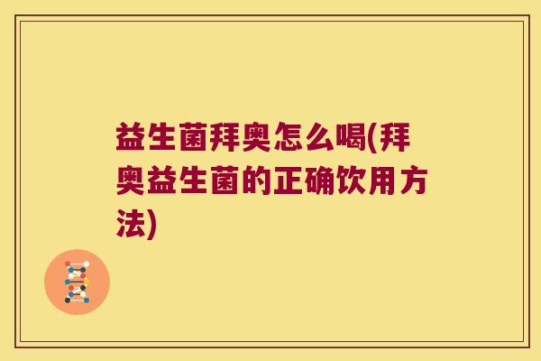 益生菌拜奥怎么喝(拜奥益生菌的正确饮用方法)
