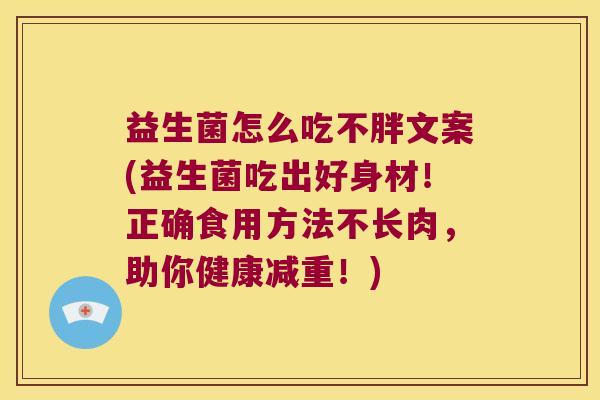 益生菌怎么吃不胖文案(益生菌吃出好身材！正确食用方法不长肉，助你健康减重！)