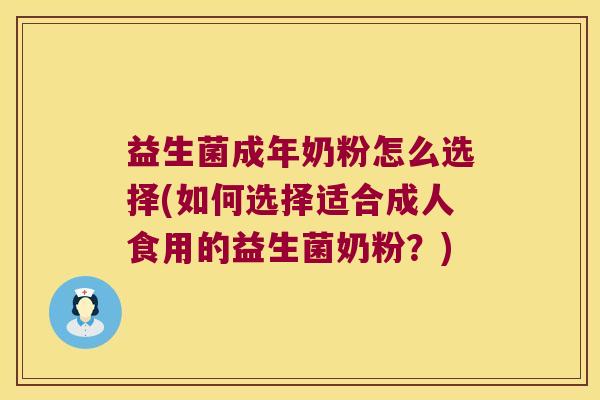益生菌成年奶粉怎么选择(如何选择适合成人食用的益生菌奶粉？)