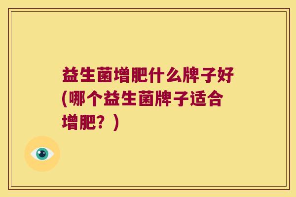 益生菌增肥什么牌子好(哪个益生菌牌子适合增肥？)