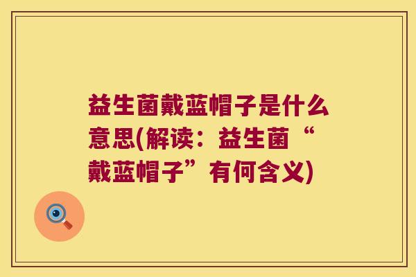 益生菌戴蓝帽子是什么意思(解读：益生菌“戴蓝帽子”有何含义)