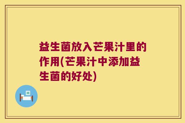 益生菌放入芒果汁里的作用(芒果汁中添加益生菌的好处)