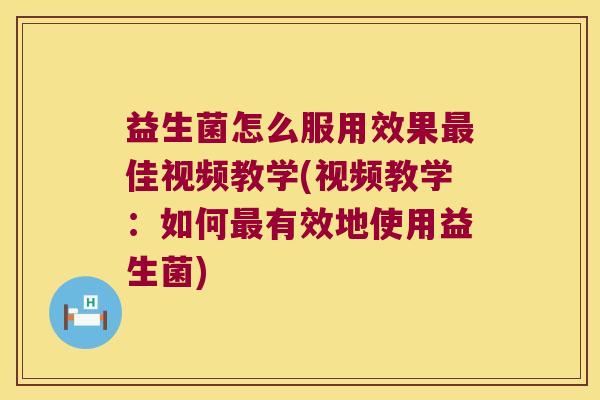 益生菌怎么服用效果最佳视频教学(视频教学：如何最有效地使用益生菌)