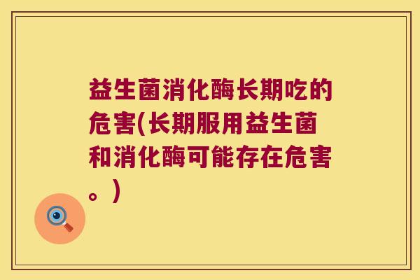 益生菌消化酶长期吃的危害(长期服用益生菌和消化酶可能存在危害。)