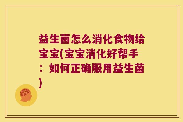 益生菌怎么消化食物给宝宝(宝宝消化好帮手：如何正确服用益生菌)