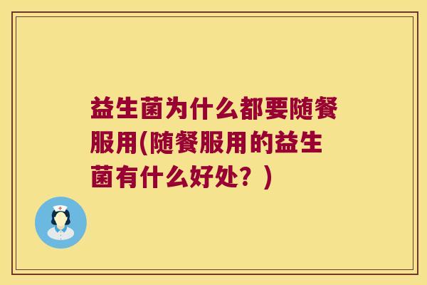 益生菌为什么都要随餐服用(随餐服用的益生菌有什么好处？)