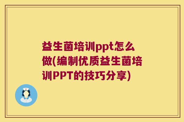 益生菌培训ppt怎么做(编制优质益生菌培训PPT的技巧分享) 益生菌培训ppt怎么做(编制优质益生菌培训PPT的技巧分享)