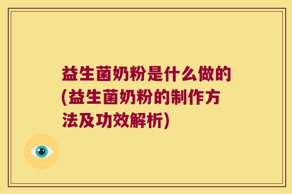 益生菌奶粉是什么做的(益生菌奶粉的制作方法及功效解析)