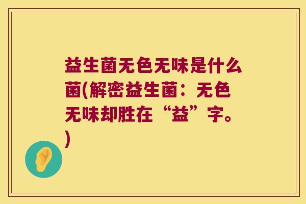 益生菌无色无味是什么菌(解密益生菌：无色无味却胜在“益”字。)