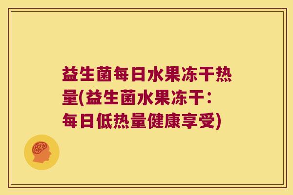 益生菌每日水果冻干热量(益生菌水果冻干：每日低热量健康享受)
