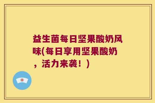 益生菌每日坚果酸奶风味(每日享用坚果酸奶,活力来袭!) 益生菌每日坚果酸奶风味(每日享用坚果酸奶,活力来袭!)