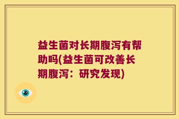 益生菌对长期腹泻有帮助吗(益生菌可改善长期腹泻：研究发现)