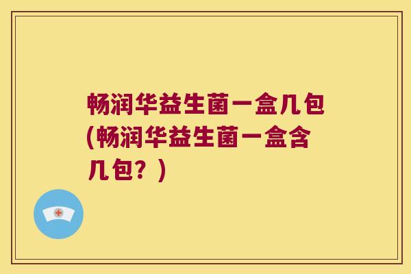 畅润华益生菌一盒几包(畅润华益生菌一盒含几包？)