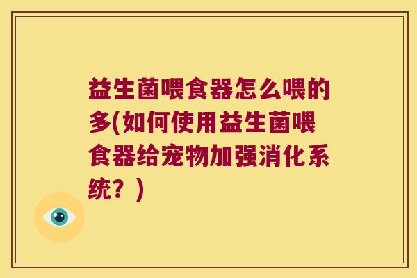 益生菌喂食器怎么喂的多(如何使用益生菌喂食器给宠物加强消化系统？)