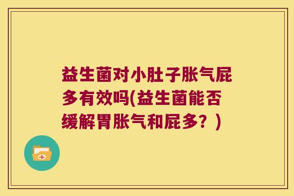 益生菌对小肚子屁多有效吗(益生菌能否缓解胃和屁多?) 益生菌对小肚子屁多有效吗(益生菌能否缓解胃和屁多?)