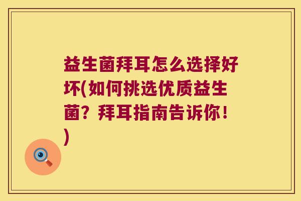 益生菌拜耳怎么选择好坏(如何挑选优质益生菌？拜耳指南告诉你！)