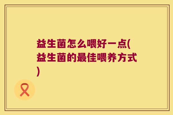 益生菌怎么喂好一点(益生菌的最佳喂养方式)