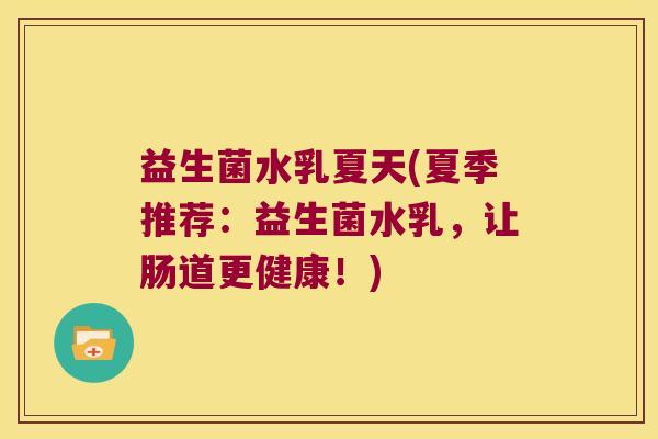 益生菌水乳夏天(夏季推荐:益生菌水乳,让肠道更健康!) 益生菌水乳夏天(夏季推荐:益生菌水乳,让肠道更健康!)