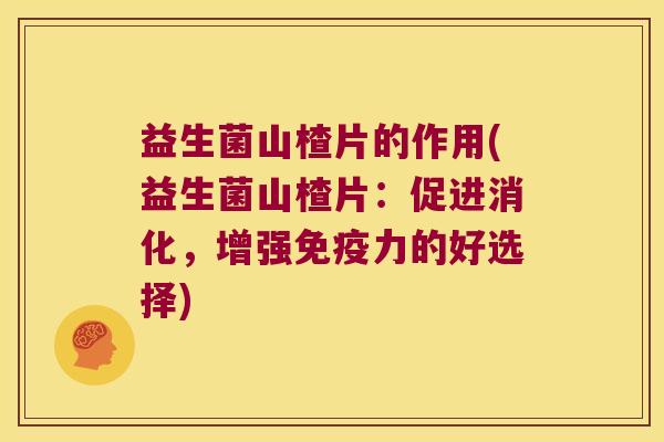 益生菌山楂片的作用(益生菌山楂片：促进消化，增强免疫力的好选择)
