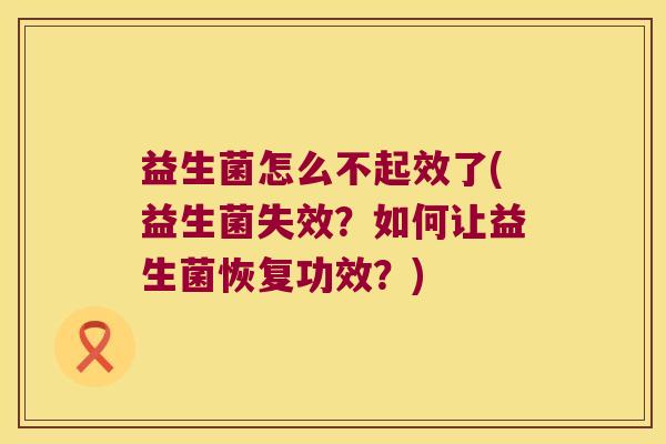 益生菌怎么不起效了(益生菌失效？如何让益生菌恢复功效？)
