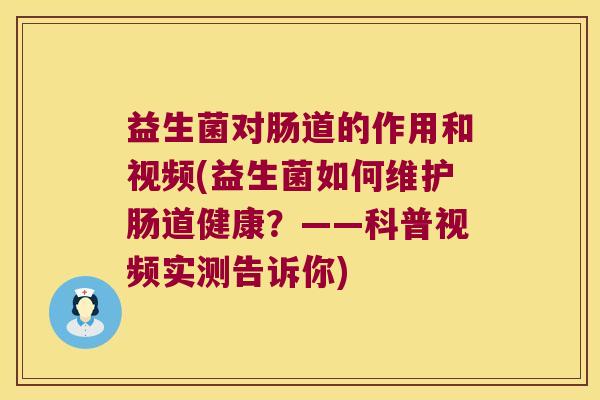 益生菌对肠道的作用和视频(益生菌如何维护肠道健康？——科普视频实测告诉你)