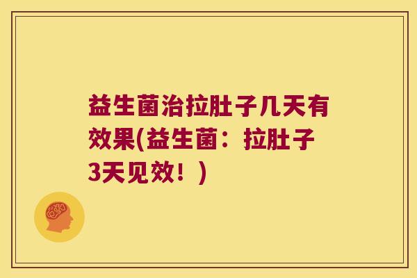 益生菌治拉肚子几天有效果(益生菌：拉肚子3天见效！)
