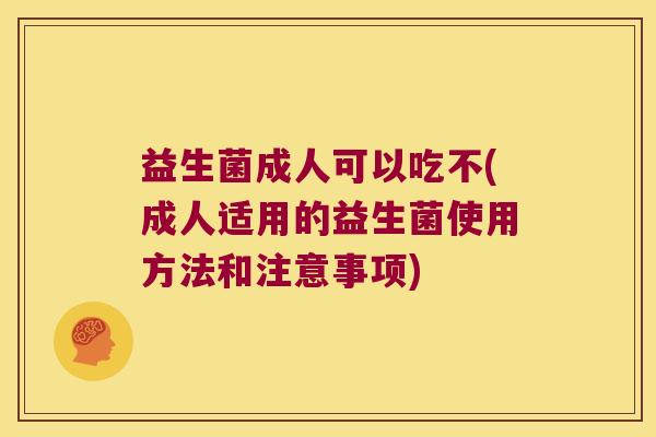 益生菌成人可以吃不(成人适用的益生菌使用方法和注意事项)