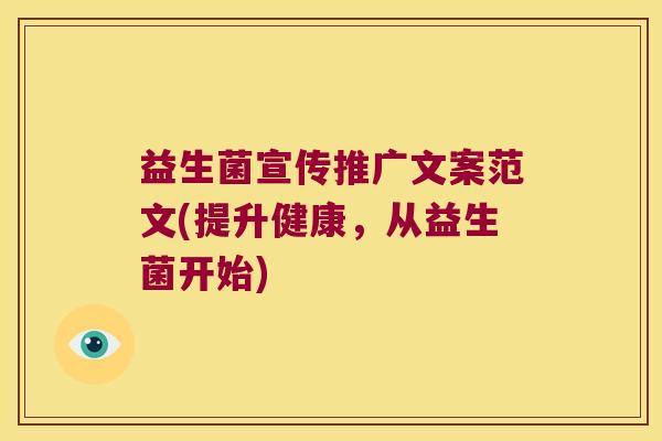 益生菌宣传推广文案范文(提升健康,从益生菌开始) 益生菌宣传推广文案范文(提升健康,从益生菌开始)