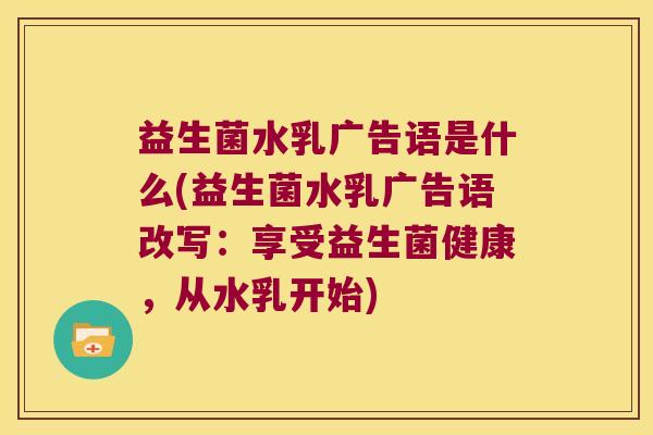 益生菌水乳广告语是什么(益生菌水乳广告语改写：享受益生菌健康，从水乳开始)