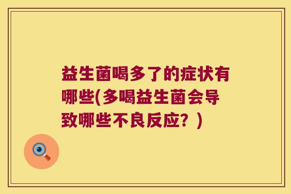 益生菌喝多了的症状有哪些(多喝益生菌会导致哪些不良反应？)