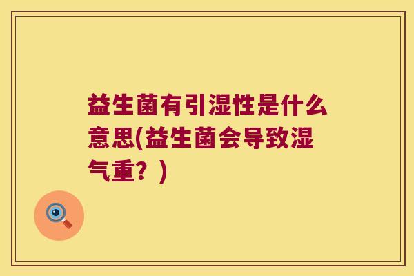 益生菌有引湿性是什么意思(益生菌会导致湿气重？)