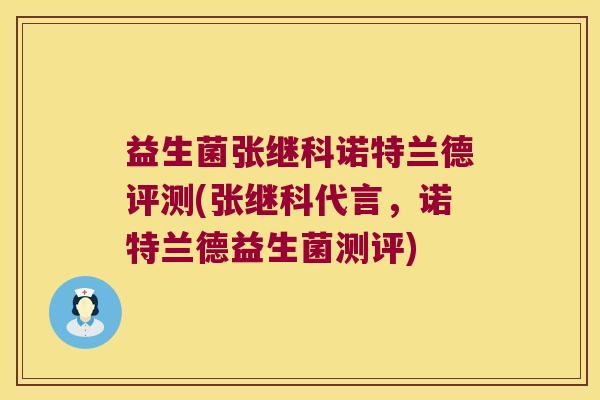 益生菌张继科诺特兰德评测(张继科代言,诺特兰德益生菌测评) 益生菌张继科诺特兰德评测(张继科代言,诺特兰德益生菌测评)