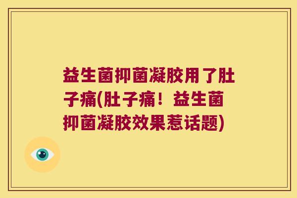 益生菌抑菌凝胶用了肚子痛(肚子痛！益生菌抑菌凝胶效果惹话题)