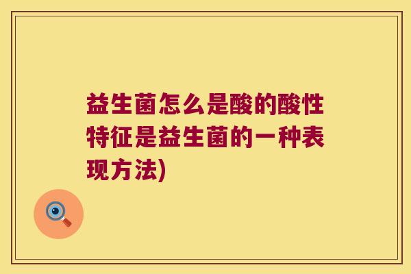 益生菌怎么是酸的酸性特征是益生菌的一种表现方法)