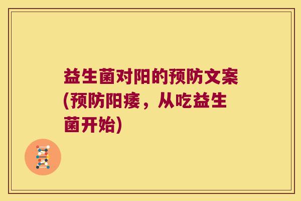 益生菌对阳的预防文案(预防阳痿，从吃益生菌开始)