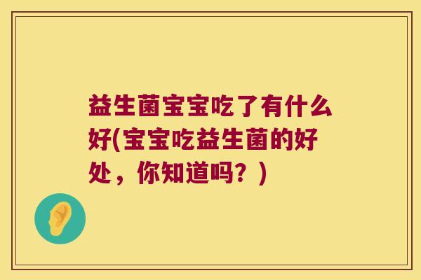 益生菌宝宝吃了有什么好(宝宝吃益生菌的好处，你知道吗？)