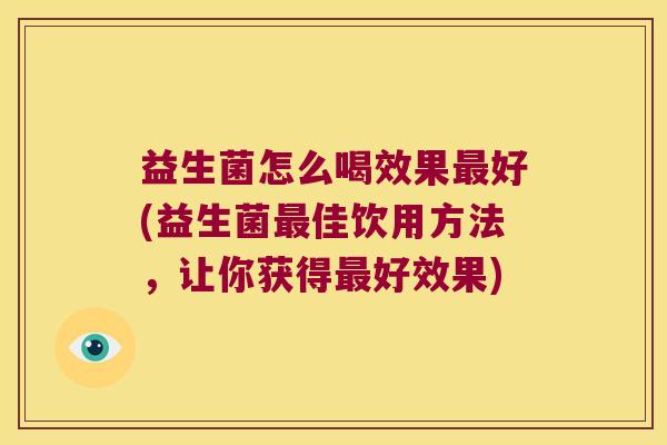 益生菌怎么喝效果最好(益生菌最佳饮用方法，让你获得最好效果)