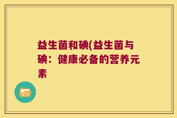 益生菌和碘(益生菌与碘：健康必备的营养元素