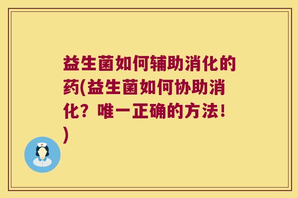益生菌如何辅助消化的药(益生菌如何协助消化？唯一正确的方法！)