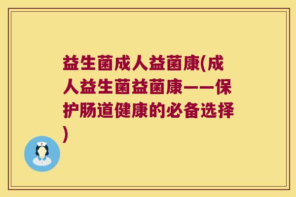 益生菌成人益菌康(成人益生菌益菌康——保护肠道健康的必备选择)