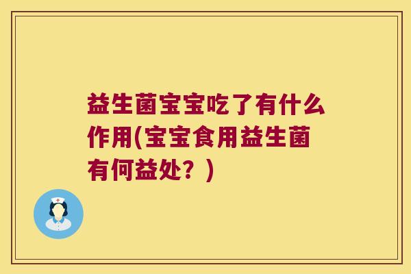 益生菌宝宝吃了有什么作用(宝宝食用益生菌有何益处？)